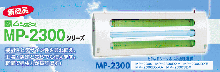 ムシポンMP-2300シリーズ：白を基調にした清潔感あるフォルムで機能性とデザイン性を兼ね備え、工場・店舗どちらでも使えます。軽量で捕虫力が抜群です！MP-2300：両面誘引型・目隠しなし・３１，２９０円（税抜２９，８００円）MP-2300シリーズの標準タイプです。