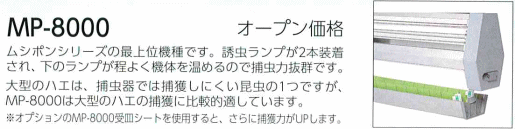 ムシポンシリーズの最上位機種です。誘虫ランプが2本装着され、下のランプが程よく機体を温めるので捕虫力抜群です。大型のハエは、捕虫器では捕獲しにくい昆虫の1つですが、MP-8000は大型のハエの捕獲に比較的適しています。※オプションのMP-8000受皿シートを使用すると、さらに捕獲力がUPします。