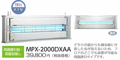 MPX-2000DXAA：41,790円（ 税抜39,800円）両面誘引型・両面目隠し・どちらの面からも捕虫紙に付着した虫が見えないため、フロアのどこでも設置が可能な両面誘引タイプです。
